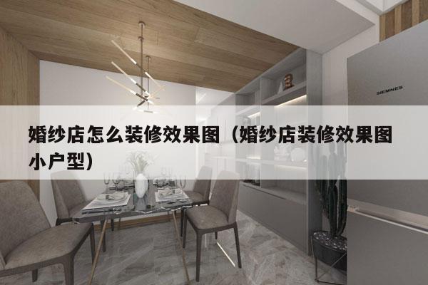 婚纱店怎么装修效果图（婚纱店装修效果图 小户型）