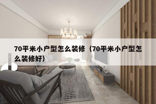 70平米小户型怎么装修（70平米小户型怎么装修好）