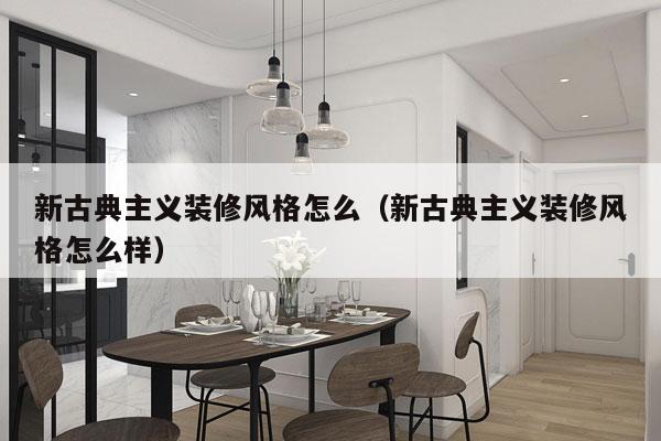 新古典主义装修风格怎么（新古典主义装修风格怎么样）