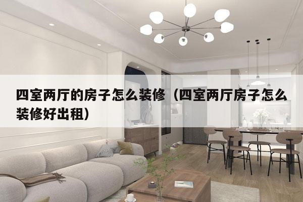 四室两厅的房子怎么装修（四室两厅房子怎么装修好出租）