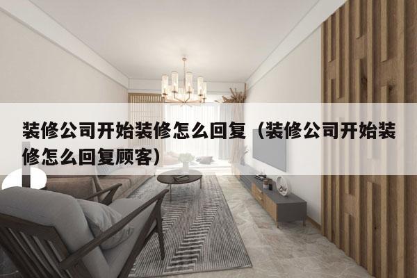 装修公司开始装修怎么回复（装修公司开始装修怎么回复顾客）