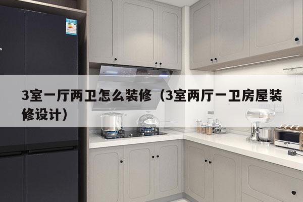 3室一厅两卫怎么装修（3室两厅一卫房屋装修设计）