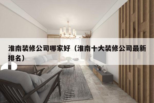 淮南装修公司哪家好（淮南十大装修公司最新排名）