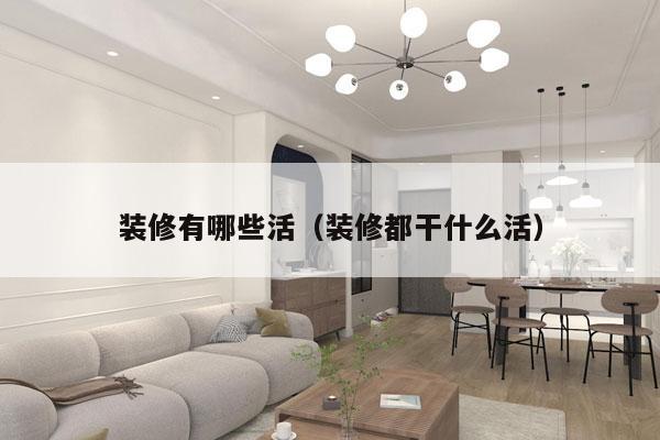 装修有哪些活（装修都干什么活）