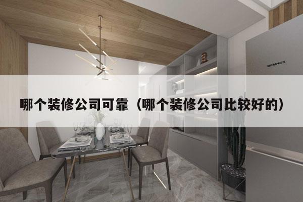 哪个装修公司可靠（哪个装修公司比较好的）