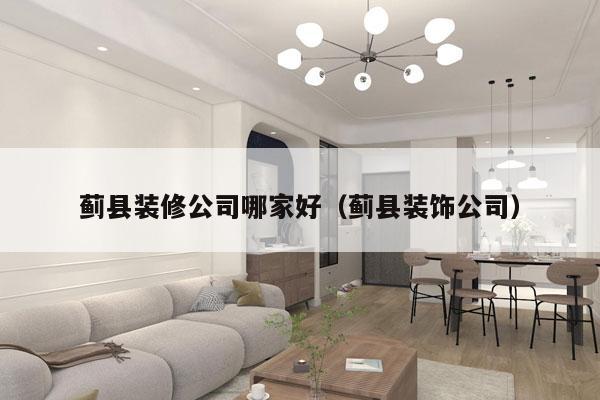 蓟县装修公司哪家好（蓟县装饰公司）