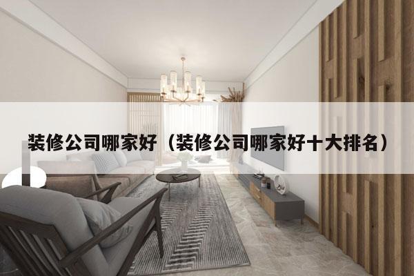 装修公司哪家好（装修公司哪家好十大排名）