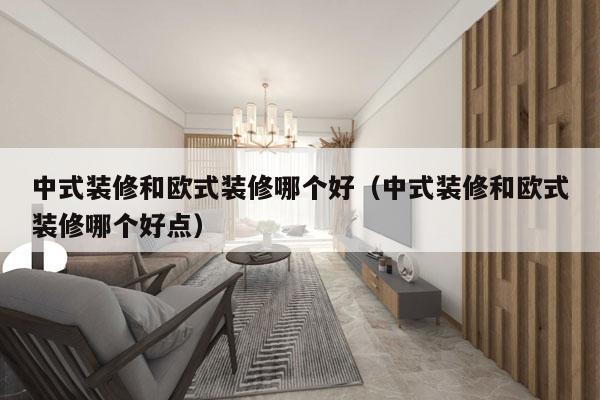 中式装修和欧式装修哪个好（中式装修和欧式装修哪个好点）