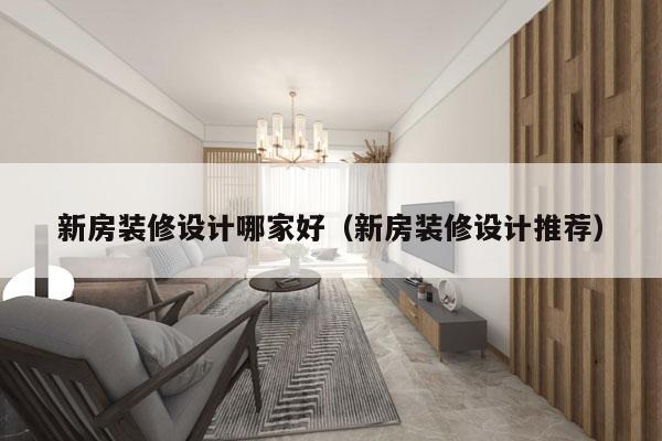 新房装修设计哪家好（新房装修设计推荐）