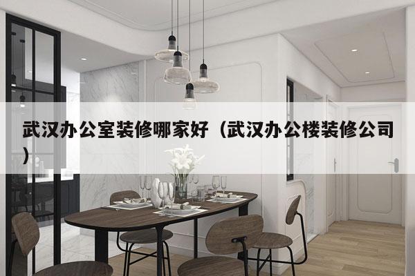 武汉办公室装修哪家好（武汉办公楼装修公司）