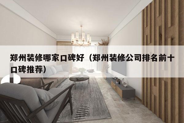 郑州装修哪家口碑好（郑州装修公司排名前十口碑推荐）
