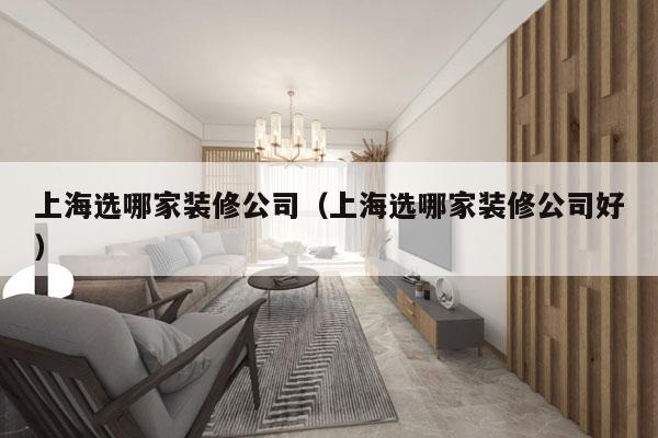 上海选哪家装修公司（上海选哪家装修公司好）