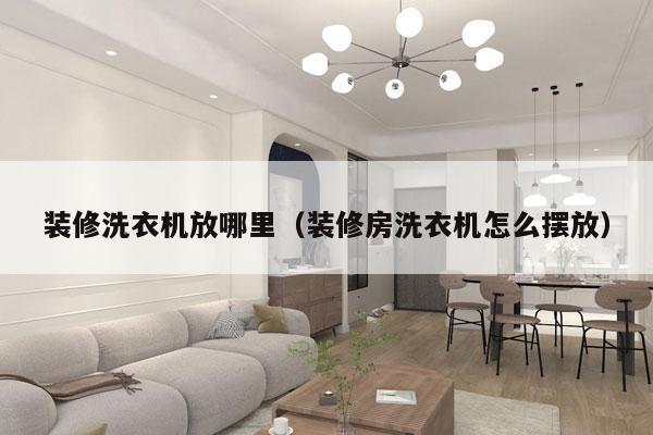 装修洗衣机放哪里（装修房洗衣机怎么摆放）