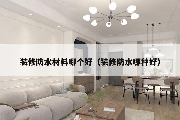 装修防水材料哪个好（装修防水哪种好）