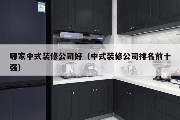 哪家中式装修公司好（中式装修公司排名前十强）
