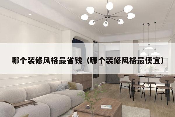 哪个装修风格最省钱（哪个装修风格最便宜）