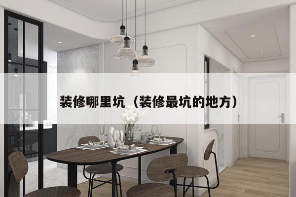 装修哪里坑（装修最坑的地方）