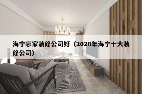 海宁哪家装修公司好（2020年海宁十大装修公司）