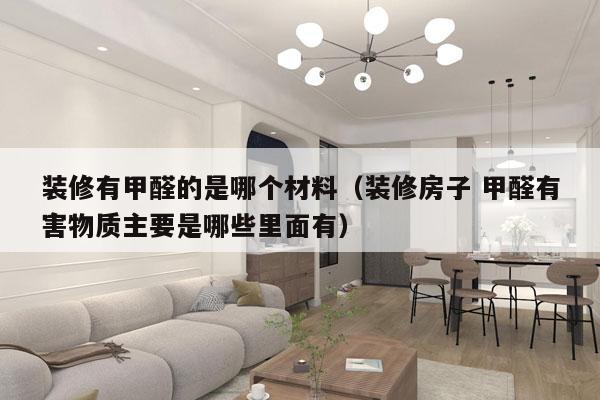 装修有甲醛的是哪个材料（装修房子 甲醛有害物质主要是哪些里面有）