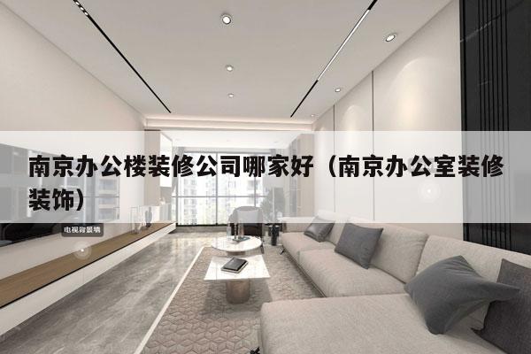 南京办公楼装修公司哪家好（南京办公室装修装饰）