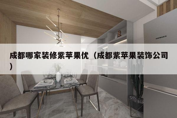 成都哪家装修紫苹果优（成都紫苹果装饰公司）