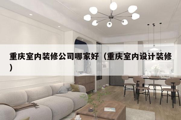 重庆室内装修公司哪家好（重庆室内设计装修）