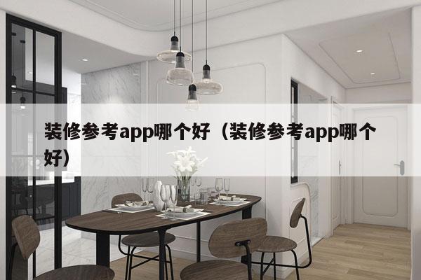 装修参考app哪个好（装修参考app哪个好）