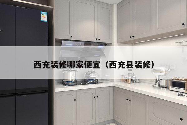西充装修哪家便宜（西充县装修）