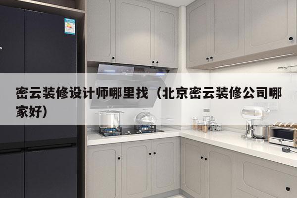 密云装修设计师哪里找（北京密云装修公司哪家好）