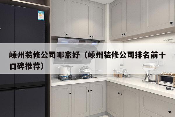 嵊州装修公司哪家好（嵊州装修公司排名前十口碑推荐）