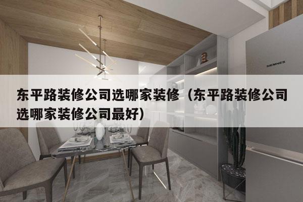 东平路装修公司选哪家装修（东平路装修公司选哪家装修公司最好）
