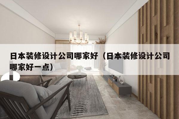 日本装修设计公司哪家好（日本装修设计公司哪家好一点）