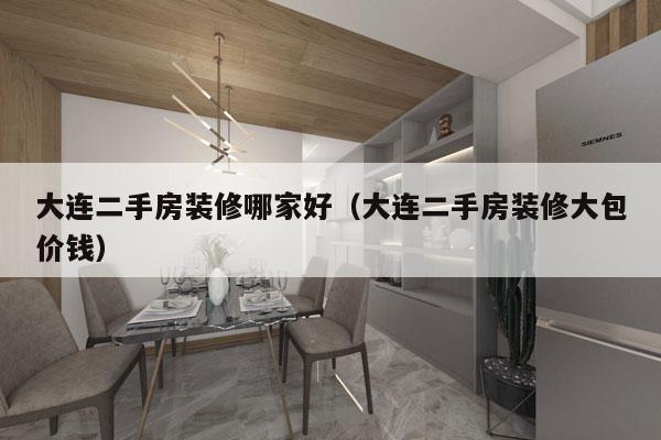 大连二手房装修哪家好（大连二手房装修大包价钱）