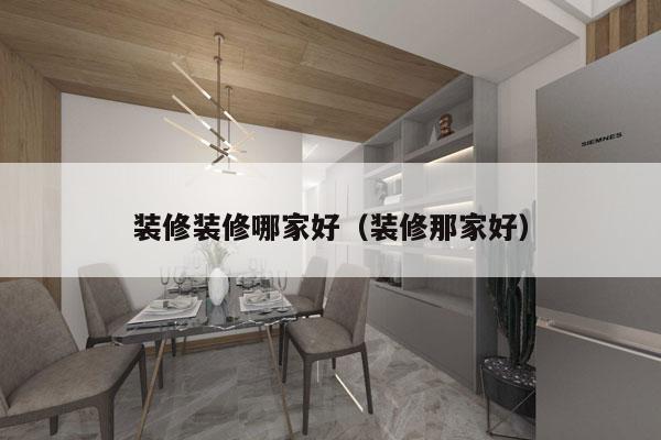 装修装修哪家好（装修那家好）