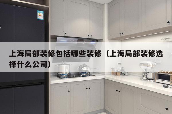 上海局部装修包括哪些装修（上海局部装修选择什么公司）
