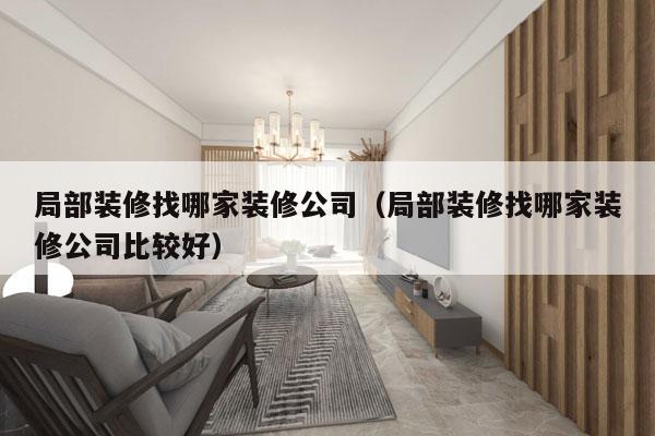 局部装修找哪家装修公司（局部装修找哪家装修公司比较好）
