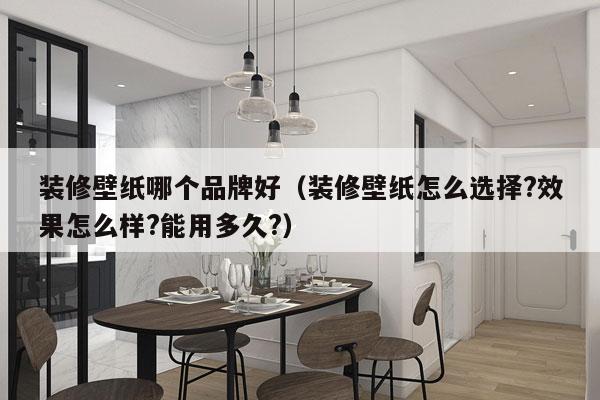 装修壁纸哪个品牌好（装修壁纸怎么选择?效果怎么样?能用多久?）