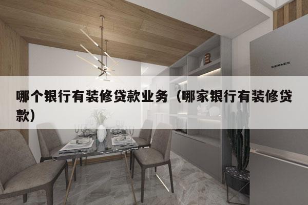 哪个银行有装修贷款业务（哪家银行有装修贷款）