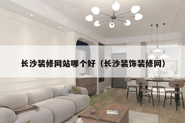 长沙装修网站哪个好（长沙装饰装修网）