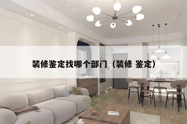 装修鉴定找哪个部门（装修 鉴定）