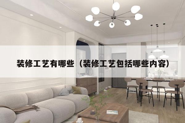 装修工艺有哪些（装修工艺包括哪些内容）