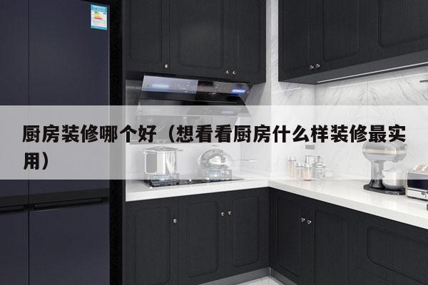 厨房装修哪个好（想看看厨房什么样装修最实用）