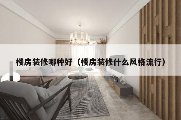 楼房装修哪种好（楼房装修什么风格流行）