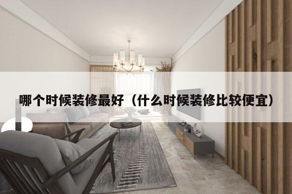 哪个时候装修最好（什么时候装修比较便宜）