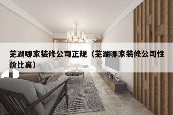芜湖哪家装修公司正规（芜湖哪家装修公司性价比高）