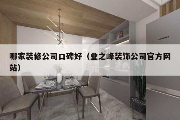 哪家装修公司口碑好（业之峰装饰公司官方网站）