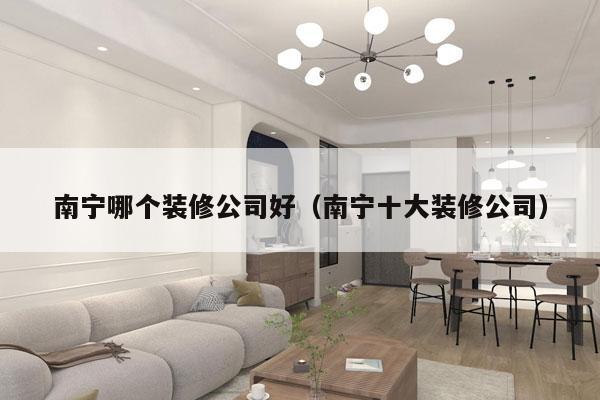 南宁哪个装修公司好（南宁十大装修公司）