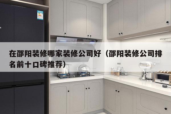 在邵阳装修哪家装修公司好（邵阳装修公司排名前十口碑推荐）