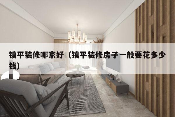 镇平装修哪家好（镇平装修房子一般要花多少钱）