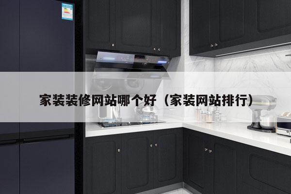 家装装修网站哪个好（家装网站排行）